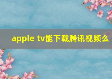 apple tv能下载腾讯视频么